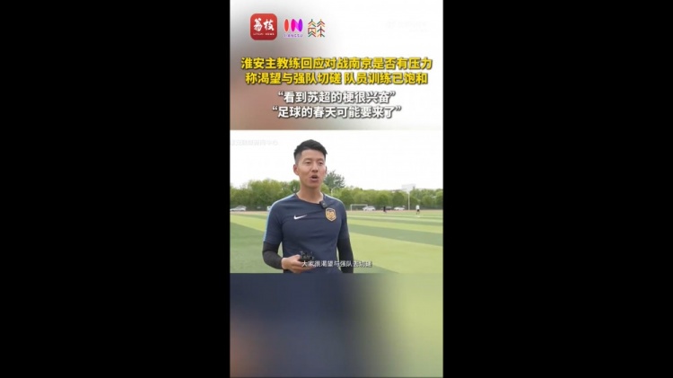 苏超淮安队主教练：足球的春天可能要来了 期待和南京队的比赛