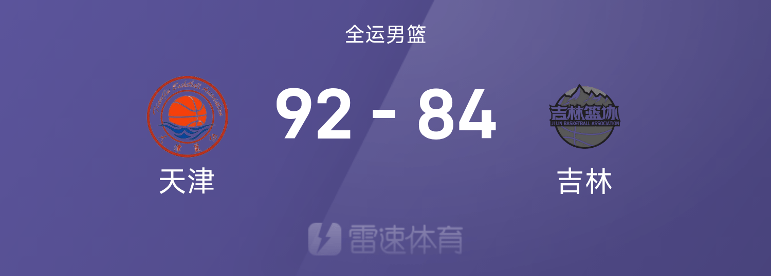 全运男篮战报：时德帅26+16，李安19+8，天津92-84击败吉林